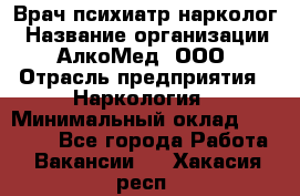 Врач психиатр-нарколог › Название организации ­ АлкоМед, ООО › Отрасль предприятия ­ Наркология › Минимальный оклад ­ 90 000 - Все города Работа » Вакансии   . Хакасия респ.